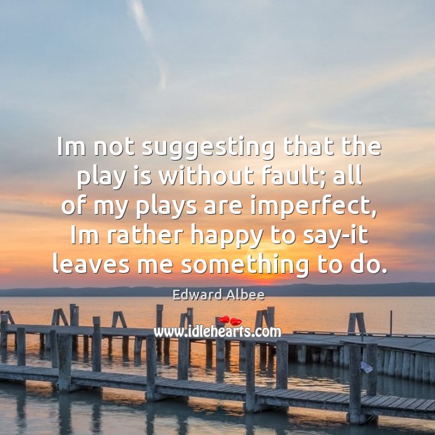Im not suggesting that the play is without fault; all of my Edward Albee Picture Quote