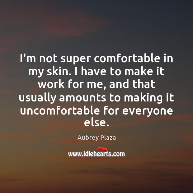 I’m not super comfortable in my skin. I have to make it Aubrey Plaza Picture Quote
