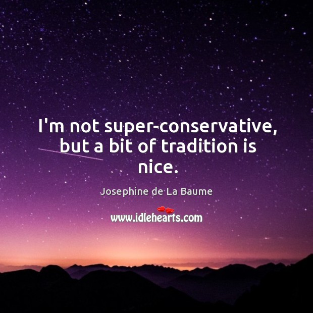 I’m not super-conservative, but a bit of tradition is nice. Josephine de La Baume Picture Quote