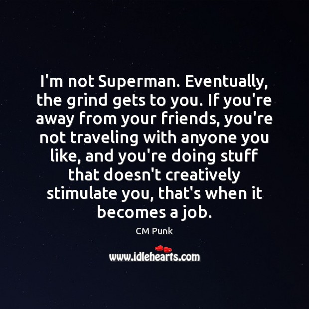I’m not Superman. Eventually, the grind gets to you. If you’re away CM Punk Picture Quote