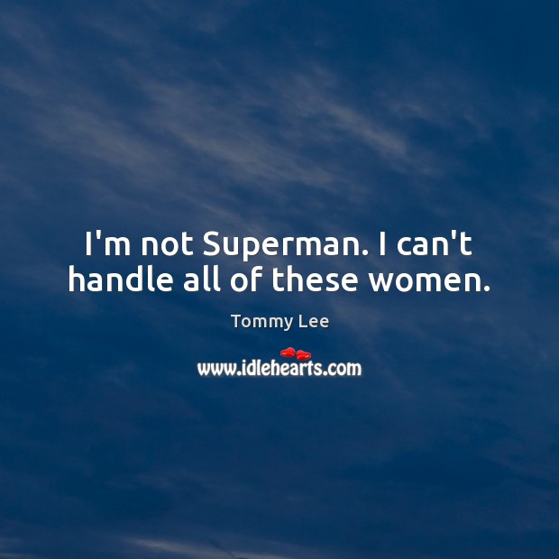 I’m not Superman. I can’t handle all of these women. Tommy Lee Picture Quote
