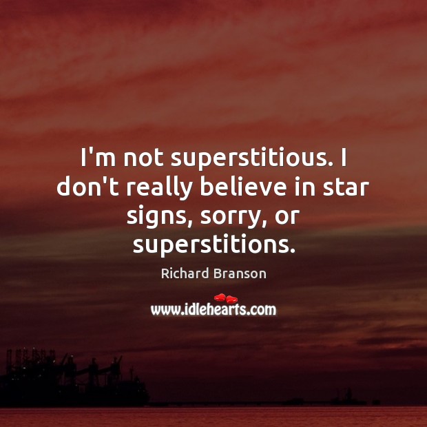 I’m not superstitious. I don’t really believe in star signs, sorry, or superstitions. Richard Branson Picture Quote