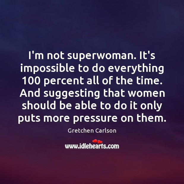 I’m not superwoman. It’s impossible to do everything 100 percent all of the Image