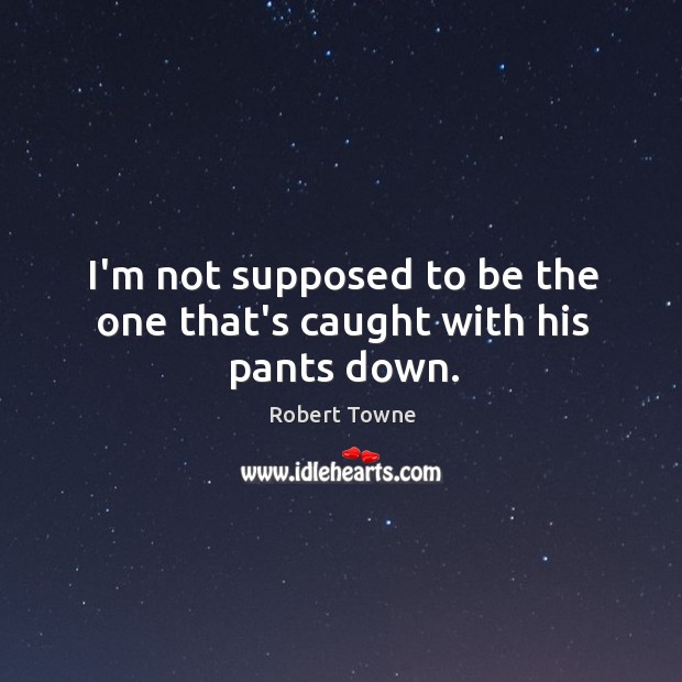 I’m not supposed to be the one that’s caught with his pants down. Robert Towne Picture Quote