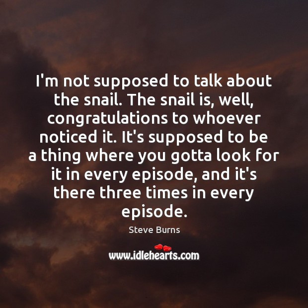 I’m not supposed to talk about the snail. The snail is, well, Steve Burns Picture Quote