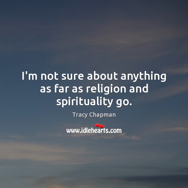 I’m not sure about anything as far as religion and spirituality go. Tracy Chapman Picture Quote