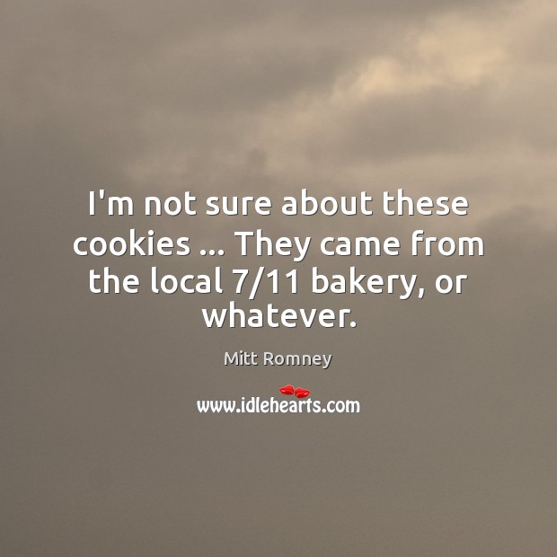 I’m not sure about these cookies … They came from the local 7/11 bakery, or whatever. Mitt Romney Picture Quote
