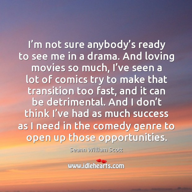 I’m not sure anybody’s ready to see me in a drama. And loving movies so much Seann William Scott Picture Quote