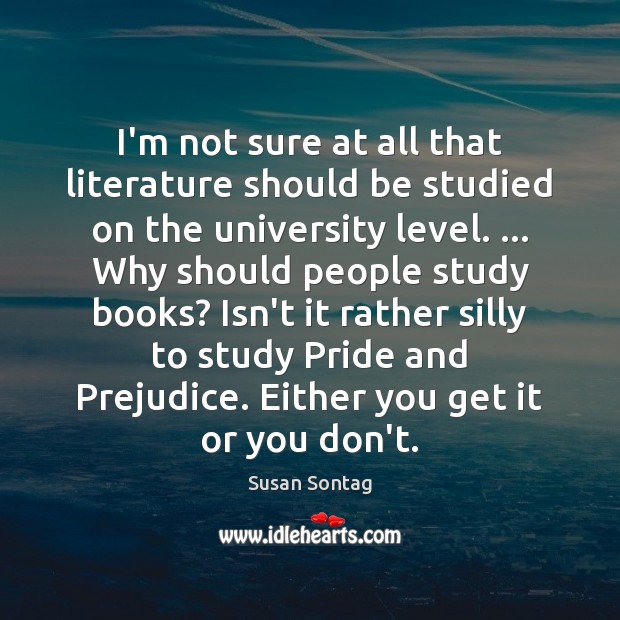 I’m not sure at all that literature should be studied on the Susan Sontag Picture Quote