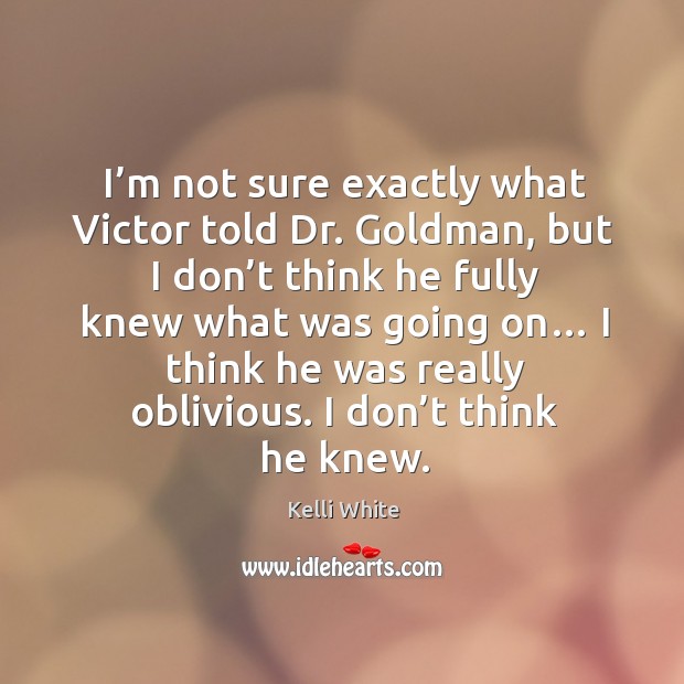 I’m not sure exactly what victor told dr. Goldman, but I don’t think he fully knew what Kelli White Picture Quote