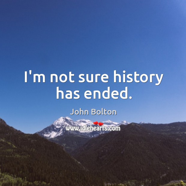 I’m not sure history has ended. John Bolton Picture Quote