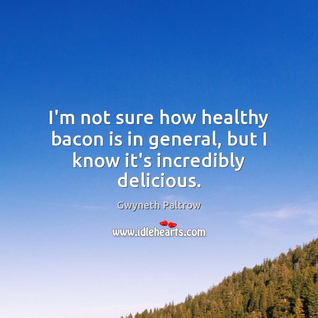 I’m not sure how healthy bacon is in general, but I know it’s incredibly delicious. Gwyneth Paltrow Picture Quote