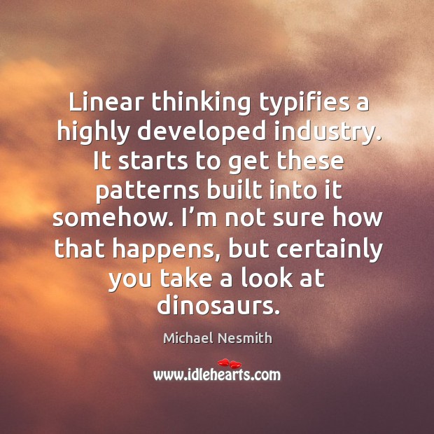 I’m not sure how that happens, but certainly you take a look at dinosaurs. Michael Nesmith Picture Quote