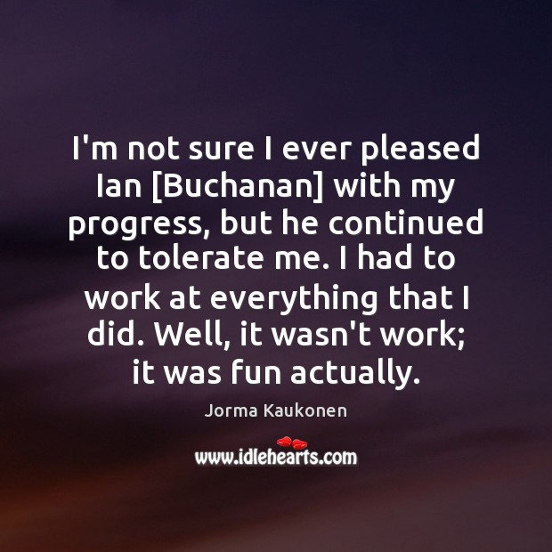 I’m not sure I ever pleased Ian [Buchanan] with my progress, but Image