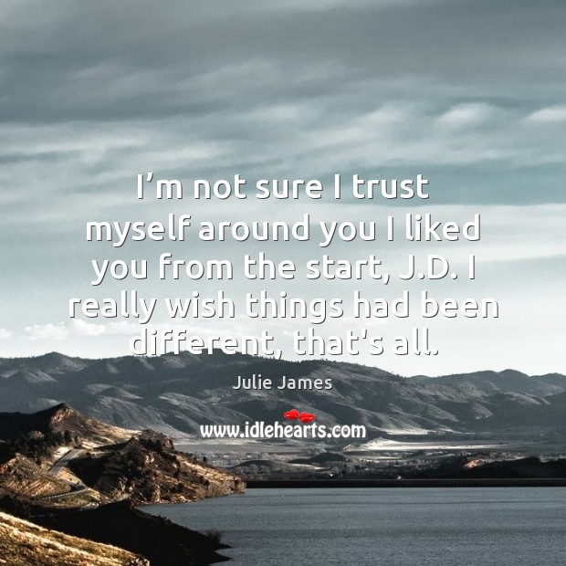 I’m not sure I trust myself around you I liked you Julie James Picture Quote