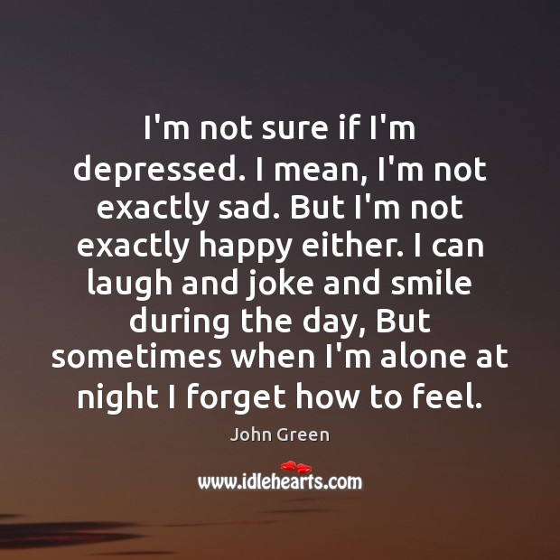 I’m not sure if I’m depressed. I mean, I’m not exactly sad. John Green Picture Quote