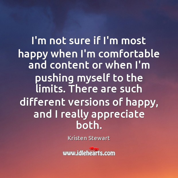 I’m not sure if I’m most happy when I’m comfortable and content Kristen Stewart Picture Quote