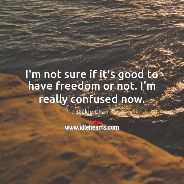 I’m not sure if it’s good to have freedom or not. I’m really confused now. Image