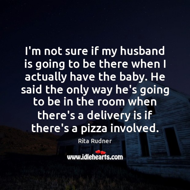 I’m not sure if my husband is going to be there when Rita Rudner Picture Quote