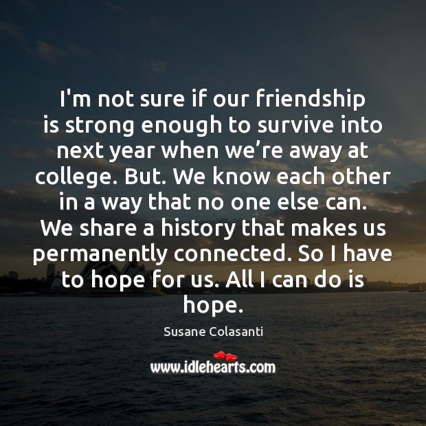 I’m not sure if our friendship is strong enough to survive into Hope Quotes Image