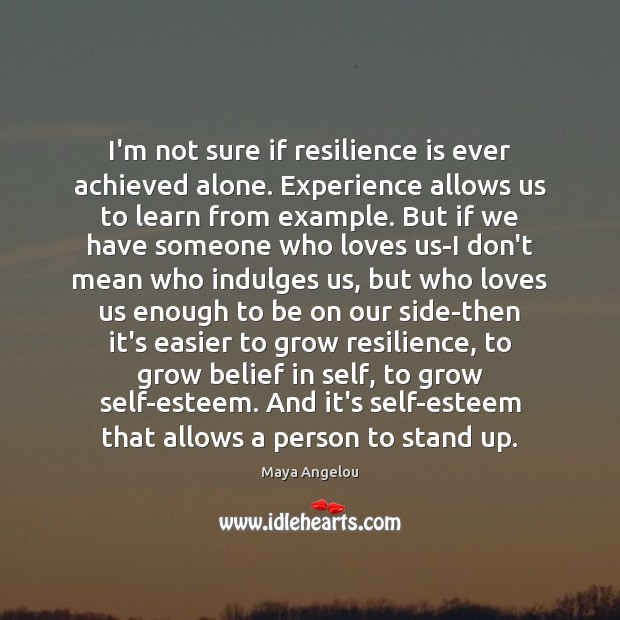 I’m not sure if resilience is ever achieved alone. Experience allows us Maya Angelou Picture Quote
