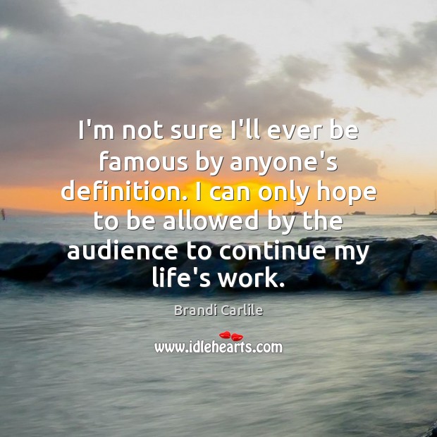I’m not sure I’ll ever be famous by anyone’s definition. I can Brandi Carlile Picture Quote