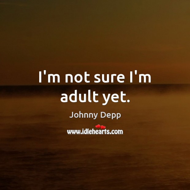 I’m not sure I’m adult yet. Johnny Depp Picture Quote