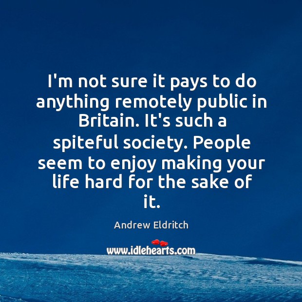 I’m not sure it pays to do anything remotely public in Britain. Andrew Eldritch Picture Quote
