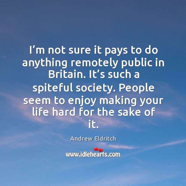 I’m not sure it pays to do anything remotely public in britain. It’s such a spiteful society. Andrew Eldritch Picture Quote