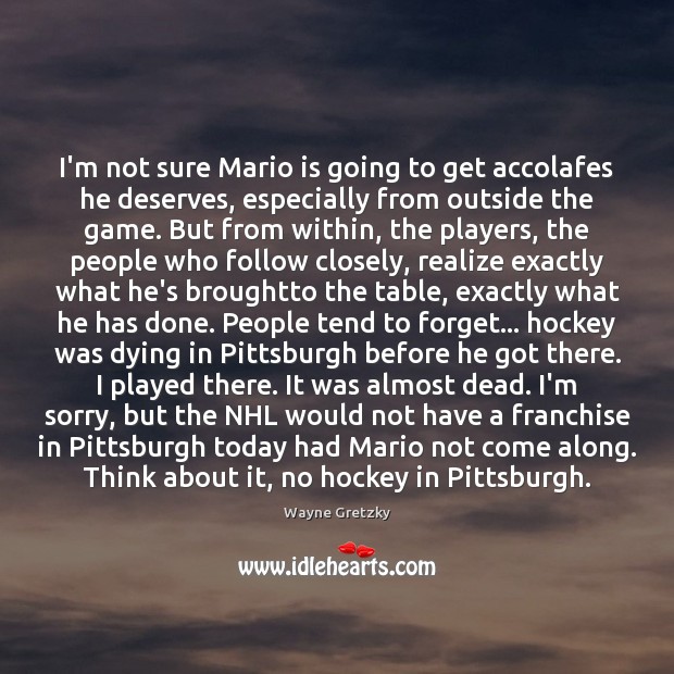 I’m not sure Mario is going to get accolafes he deserves, especially Wayne Gretzky Picture Quote