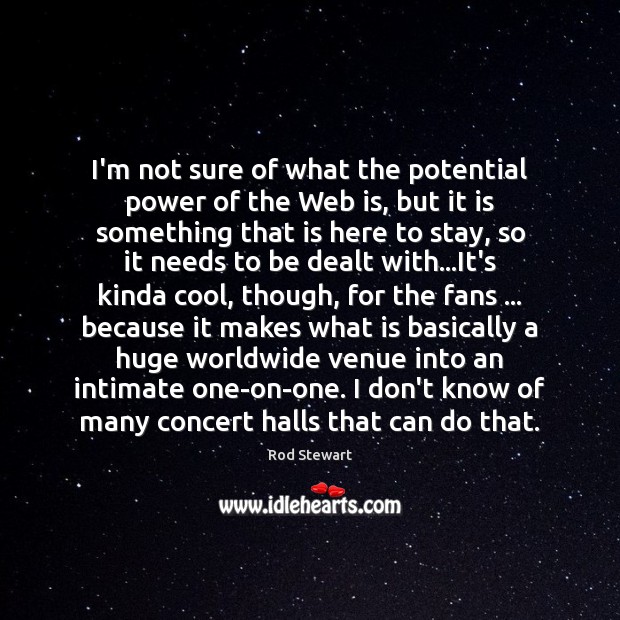 I’m not sure of what the potential power of the Web is, Rod Stewart Picture Quote