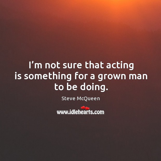 I’m not sure that acting is something for a grown man to be doing. Acting Quotes Image