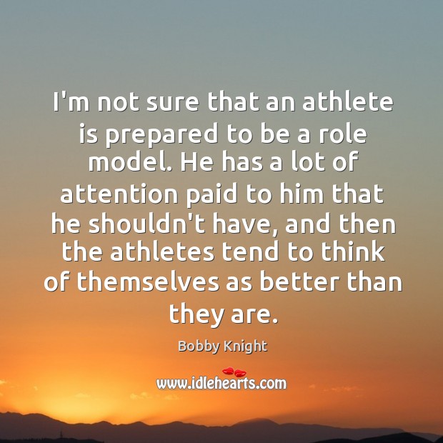 I’m not sure that an athlete is prepared to be a role Bobby Knight Picture Quote