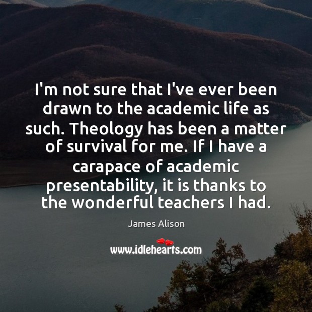 I’m not sure that I’ve ever been drawn to the academic life James Alison Picture Quote