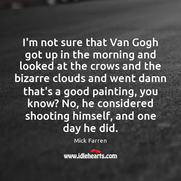 I’m not sure that Van Gogh got up in the morning and Mick Farren Picture Quote