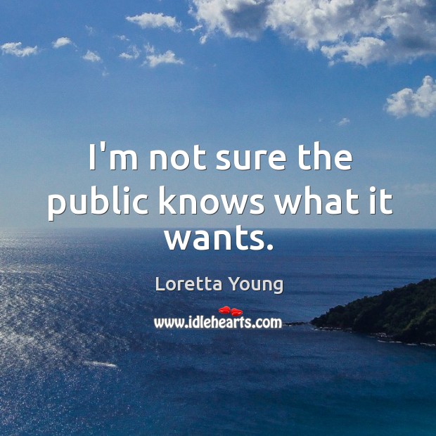 I’m not sure the public knows what it wants. Loretta Young Picture Quote