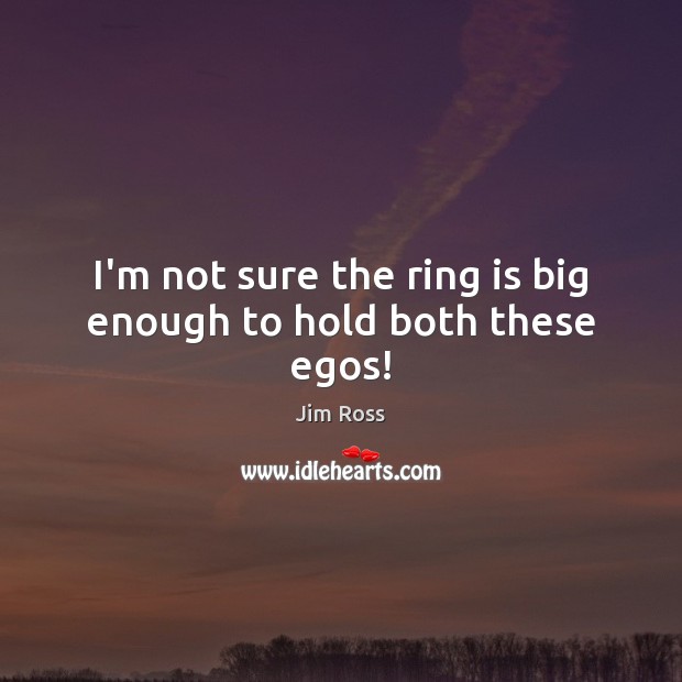 I’m not sure the ring is big enough to hold both these egos! Jim Ross Picture Quote