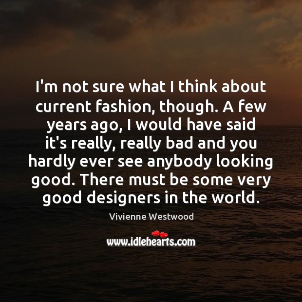 I’m not sure what I think about current fashion, though. A few Vivienne Westwood Picture Quote