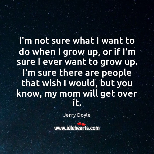 I’m not sure what I want to do when I grow up, Jerry Doyle Picture Quote