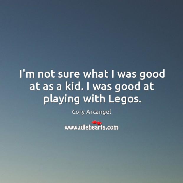 I’m not sure what I was good at as a kid. I was good at playing with Legos. Cory Arcangel Picture Quote
