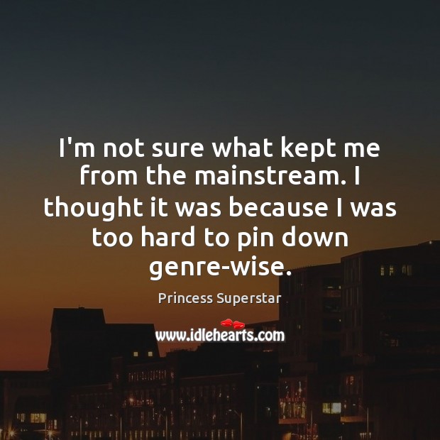 I’m not sure what kept me from the mainstream. I thought it Wise Quotes Image