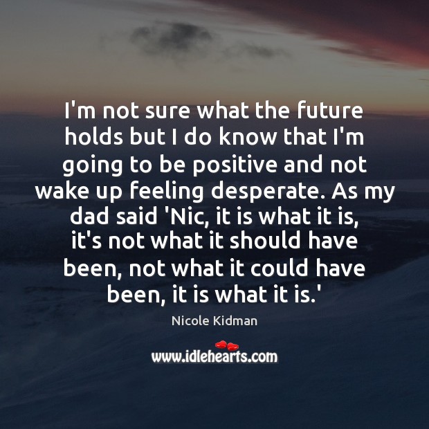 I’m not sure what the future holds but I do know that Nicole Kidman Picture Quote