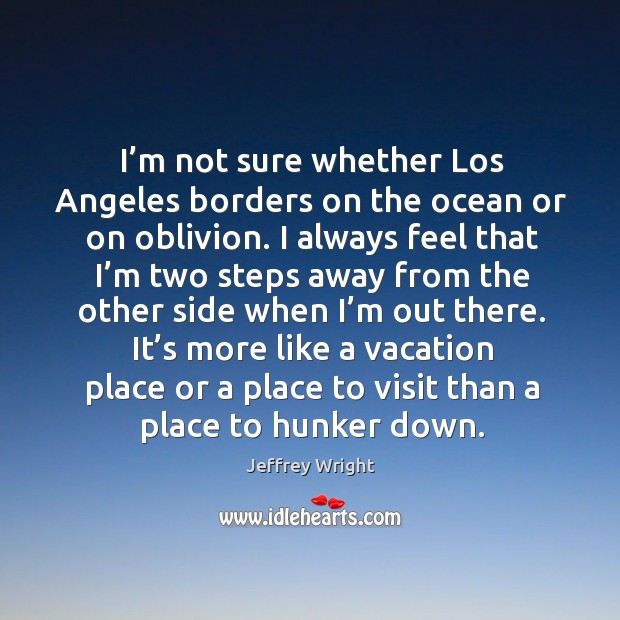 I’m not sure whether los angeles borders on the ocean or on oblivion. Jeffrey Wright Picture Quote