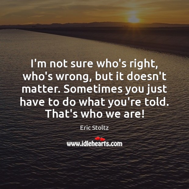 I’m not sure who’s right, who’s wrong, but it doesn’t matter. Sometimes Eric Stoltz Picture Quote