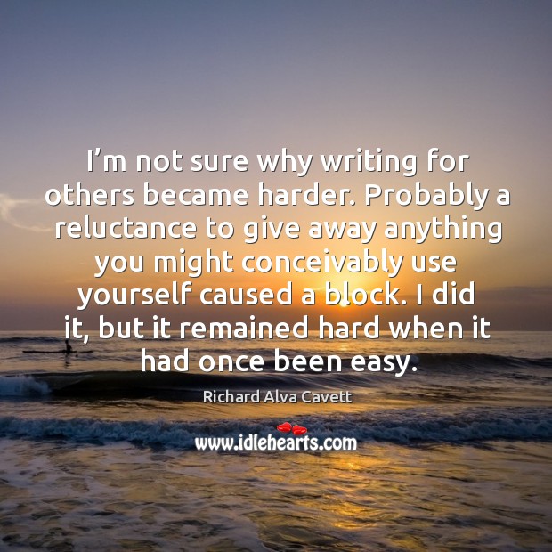 I’m not sure why writing for others became harder. Probably a reluctance to give away Richard Alva Cavett Picture Quote