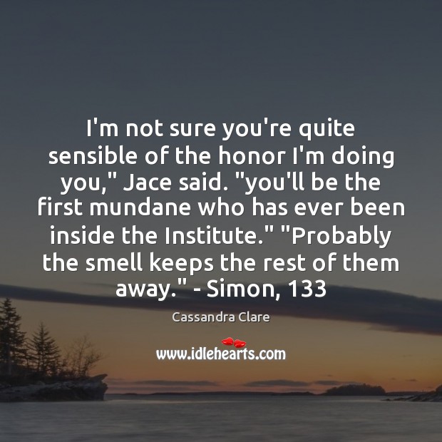 I’m not sure you’re quite sensible of the honor I’m doing you,” Cassandra Clare Picture Quote