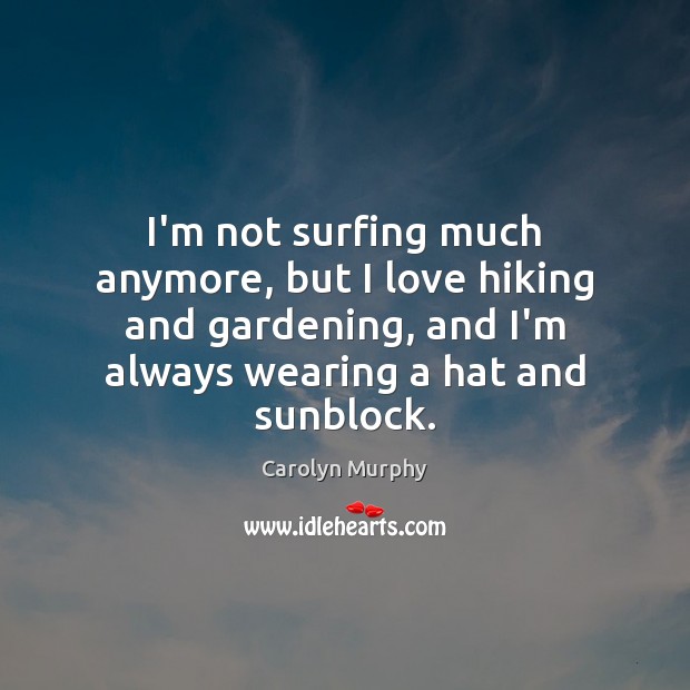I’m not surfing much anymore, but I love hiking and gardening, and Carolyn Murphy Picture Quote