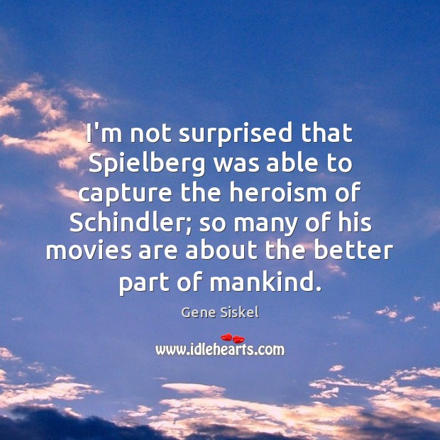 I’m not surprised that Spielberg was able to capture the heroism of Image