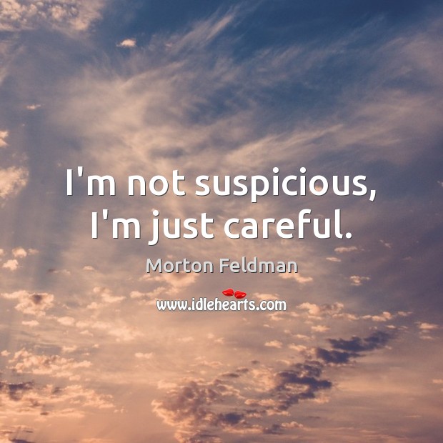 I’m not suspicious, I’m just careful. Morton Feldman Picture Quote