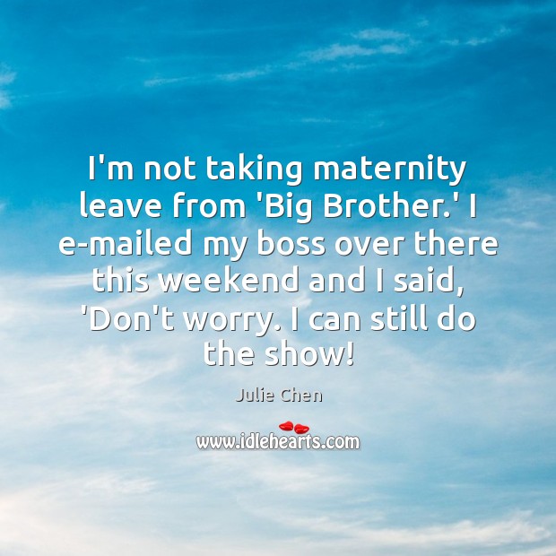 I’m not taking maternity leave from ‘Big Brother.’ I e-mailed my Image